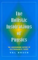 The Holistic Inspirations of Physics: The Underground History of Electromagnetic Theory 0813526353 Book Cover