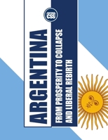ARGENTINA: FROM PROSPERITY TO COLLAPSE AND LIBERAL REBIRTH: Trade, Populism, and the Fight for Economic Revival (Monochromatic Edition) B0DX7GZHJR Book Cover