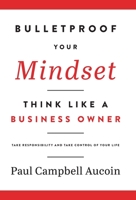 Bulletproof Your Mindset. Think Like a Business Owner.: Take Responsibility and Take Control of Your Life. 1777872030 Book Cover