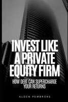 Invest Like a PE Fund: How Debt Can Supercharge Your Returns B0F8VPT8ST Book Cover
