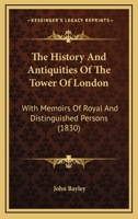 The History And Antiquities Of The Tower Of London: With Memoirs Of Royal And Distinguished Persons 1437336418 Book Cover