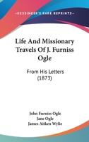 Life And Missionary Travels Of J. Furniss Ogle: From His Letters 1167016068 Book Cover