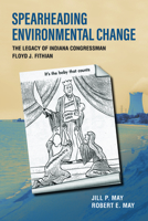 Spearheading Environmental Change: The Legacy of Indiana Congressman Floyd J. Fithian 1612497381 Book Cover