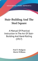 Stair-Building And The Steel Square: A Manual Of Practical Instruction In The Art Of Stair-Building And Hand-Railing 0548970157 Book Cover