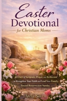 Easter Devotional for Christian Moms: 40 Days of Scripture, Prayer, and Reflection to Strengthen Your Faith and Lead Your Family Toward Resurrection Sunday B0GRG2D1FS Book Cover