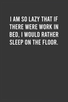 I am so lazy that if there were work in bed, I would rather sleep on the floor: Funny Work Notebook for Women / Men, Office Humor Journal, Appreciation / Thank You / Birthday / Christmas Gift for Cowo 1661136982 Book Cover