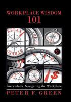 Workplace Wisdom 101: Successfully Navigating the Workplace 1491713771 Book Cover