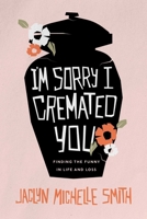 I'm Sorry I Cremated You: Finding the Funny in Life and Loss 1642259497 Book Cover