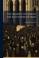 The Agency of God in the Elevation of Man: A Sermon Commemorative of the Eminent Talents, and Private Virtues and Public Services of His Excellency De ... ; Preached at Salem, N.Y. March 11, 1828 1178419452 Book Cover