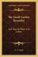 The Small Garden Beautiful: And How To Make It So 1167203585 Book Cover