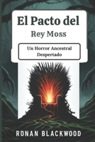 El Pacto del Rey Moss: Un Horror Ancestral Despertado: Una apasionante historia de mitos oscuros, fuerzas sobrenaturales y suspenso implacable (Spanish Edition) B0DPXQKMMP Book Cover