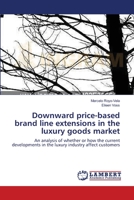 Downward price-based brand line extensions in the luxury goods market: An analysis of whether or how the current developments in the luxury industry affect customers 3659130109 Book Cover