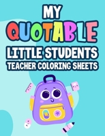 My Quotable Little Students Teacher Coloring Sheets: Funny Teachers' Coloring Book With Humorous Quotes That Students Say, Relaxing Coloring Pages For Adult Stress Relief B08HG8Y9XN Book Cover