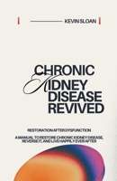 Chronic Kidney Disease Revived: Restoration after dysfunction A Manual to Restore Chronic Kidney Disease, Reverse It, and Live Happily Ever After B0CD31P7XT Book Cover