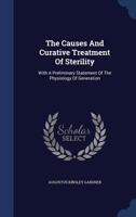 The Causes and Curative Treatment of Sterility: With a Preliminary Statement of the Physiology of Generation, With Colored Lithographs and Numerous Wood Cut Illustrations 1347769854 Book Cover