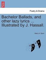 Bachelor Ballads, and other lazy lyrics ... Illustrated by J. Hassall. 1241144141 Book Cover
