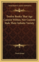 Twelve Books That Age Cannot Wither, Nor Custom Stale Their Infinite Variety 1432585592 Book Cover