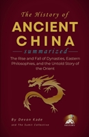 THE HISTORY OF ANCIENT CHINA Summarized: The Rise and Fall of Dynasties, Eastern Philosophies, and the Untold Story of the Orient (History Summit Collection) B0H6WC6K7Z Book Cover