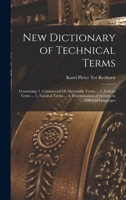 New Dictionary of Technical Terms: Containing: 1. Commercial Or Mercantile Terms ... 2. Judicial Terms ... 3. Nautical Terms ... 4. Denomination of Articles, in ... Different Languages 1017354219 Book Cover