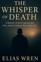 The whisper of death: a memoir for surviving anxiety fear and the darkest year of my life B0FHL46F8Q Book Cover