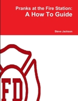 Pranks at the Fire Station: A How To Guide 1300617160 Book Cover