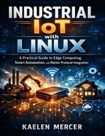 Industrial IoT with Linux: A Practical Guide to Edge Computing, Smart Automation, and Matter Protocol Integration (Hands-on Tech Project Series) B0GXQYN3C8 Book Cover