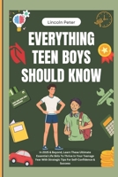 Everything Teen Boys Should Know: In 2025 & Beyond, Learn These Ultimate Essential Life Skills To Thrive In Your Teenage Year With Strategic Tips For Self-Confidence & Success B0DS624XJR Book Cover