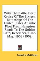With the Battle Fleet: Cruise of the Sixteen Battleships of the United States Atlantic Fleet from Hampton Roads to the Golden Gate, December, 1907-May, 1908 1514374463 Book Cover
