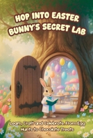 Hop into Easter Bunny's Secret Lab: Learn, Craft and Celebrate. From Egg Hunts to Chocolate Treats (Learn and Have Fun) B0DW4JNGLT Book Cover