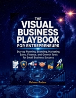 The Visual Business Playbook for Entrepreneurs: Startup Planning, Branding, Marketing, Sales, Finance, and Growth Tools for Small Business Success B0H7N224DR Book Cover