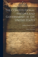 The Constitutional History and Government of the United States; a Series of Lectures 1022239872 Book Cover