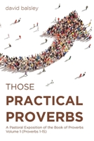 Those Practical Proverbs: A Pastoral Exposition of the Book of Proverbs Volume 1 168547117X Book Cover
