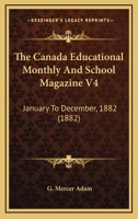 The Canada Educational Monthly And School Magazine V4: January To December, 1882 116702432X Book Cover