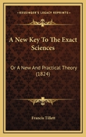 A New Key To The Exact Sciences: Or A New And Practical Theory (1824) 143746193X Book Cover