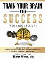 Train Your Brain For Success: A 30-Day Boot Camp to Train Your Conscious and Subconscious Mind for Happiness, Abundance, and Success 0998586706 Book Cover