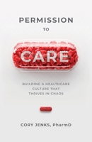 Permission to Care: Building a Healthcare Culture That Thrives in Chaos 1954801300 Book Cover