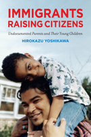 Immigrants Raising Citizens: Undocumented Parents and Their Children: Undocumented Parents and Their Children 0871549867 Book Cover