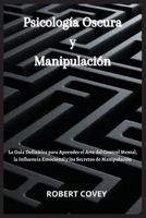 Psicolog�a Oscura y Manipulaci�n: La Gu�a Definitiva para Aprender el Arte del Control Mental, la Influencia Emocional y los Secretos de Manipulaci�n 191437181X Book Cover