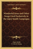 WONDERFUL JESUS AND OTHER SONGS USED EXCLUSIVELY IN THE GIPSY SMITH CAMPAIGNS A Splendid Collection of Useful Gospel Songs for the Church, the Sunday School, the Home, and Evangelistic Campaigns 1417913037 Book Cover