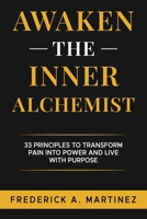 Awaken the Inner Alchemist : 33 Principles to Transform Pain into Power and Live with Purpose 1965761542 Book Cover