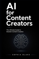 AI for Content Creators: The Ultimate Guide to Smarter Content Creation, Faster Growth, and Consistent Income B0GYZ7GRLF Book Cover