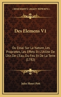 Des Elemens V1: Ou Essai Sur La Nature, Les Proprietes, Les Effets Et L'Utilite De L'Air, De L'Eau, Du Feu Et De La Terre (1782) 116604890X Book Cover