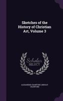 Sketches of the History of Christian Art; Volume 3 1359061967 Book Cover