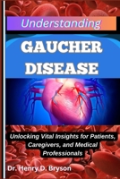 UNDERSTANDING GAUCHER DISEASE: Unlocking Vital Insights for Patients, Caregivers, and Medical Professionals B0F9V4SFWL Book Cover