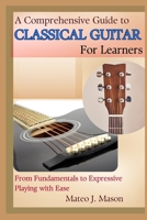 A Comprehensive Guide to Classical Guitar for Learners: From Fundamentals to Expressive Playing with Ease B0F29N2VHG Book Cover