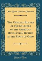 The Official Roster of the Soldiers of the American Revolution Buried in the State of Ohio (Classic Reprint) 1333892675 Book Cover