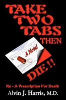 Take Two Tabs Then Die: Rx - A Prescription For Death 1929841736 Book Cover