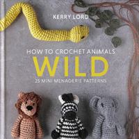 How to Crochet Animals: Wild: 25 mini menagerie patterns: 1 1911641778 Book Cover