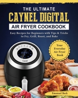 The Ultimate Caynel Digital Air Fryer Cookbook: Easy Recipes for Beginners with Tips & Tricks to Fry, Grill, Roast, and Bake Your Everyday Air Fryer Book 1802449485 Book Cover