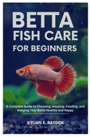 Betta Fish Care for Beginners: A Complete Guide to Choosing, Housing, Feeding, and Keeping your Betta Healthy and Happy B0FL72MVDG Book Cover